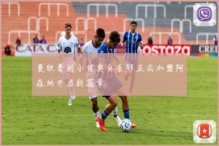 曼联青训小将奥贡奈耶正式加盟阿森纳开启新篇章