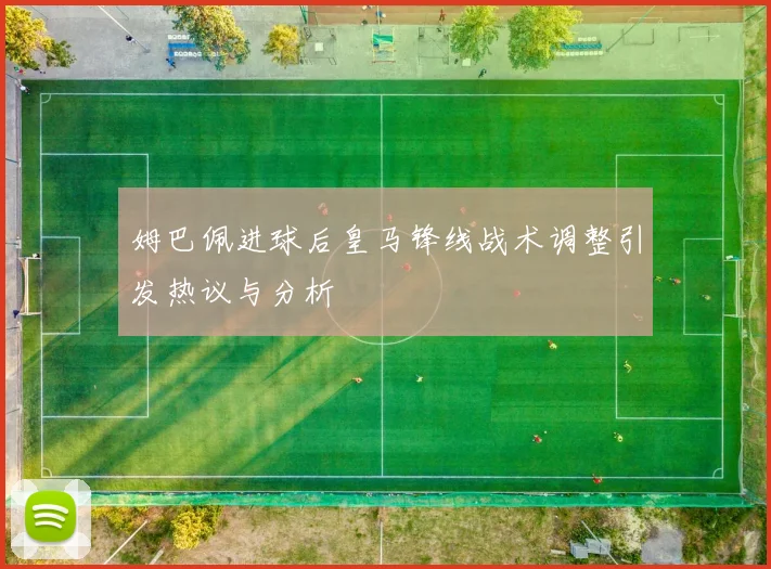 姆巴佩进球后皇马锋线战术调整引发热议与分析