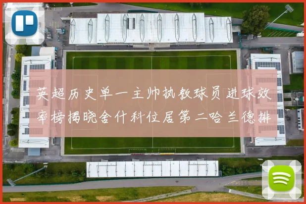 英超历史单一主帅执教球员进球效率榜揭晓舍什科位居第二哈兰德排名第五
